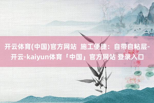 开云体育(中国)官方网站  施工便捷：自带自粘层-开云·kaiyun体育「中国」官方网站 登录入口