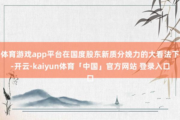 体育游戏app平台在国度股东新质分娩力的大看法下-开云·kaiyun体育「中国」官方网站 登录入口
