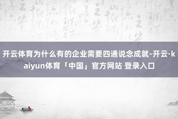 开云体育为什么有的企业需要四通说念成就-开云·kaiyun体育「中国」官方网站 登录入口