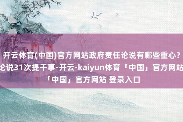 开云体育(中国)官方网站政府责任论说有哪些重心？政府责任论说31次提干事-开云·kaiyun体育「中国」官方网站 登录入口