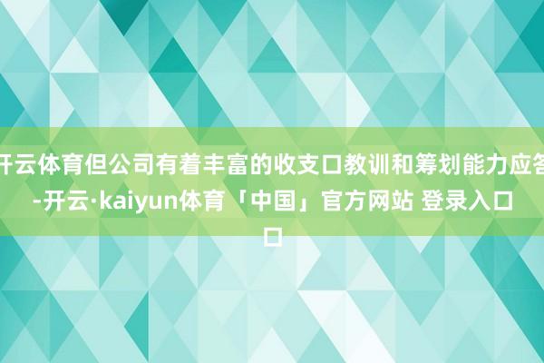 开云体育但公司有着丰富的收支口教训和筹划能力应答-开云·kaiyun体育「中国」官方网站 登录入口