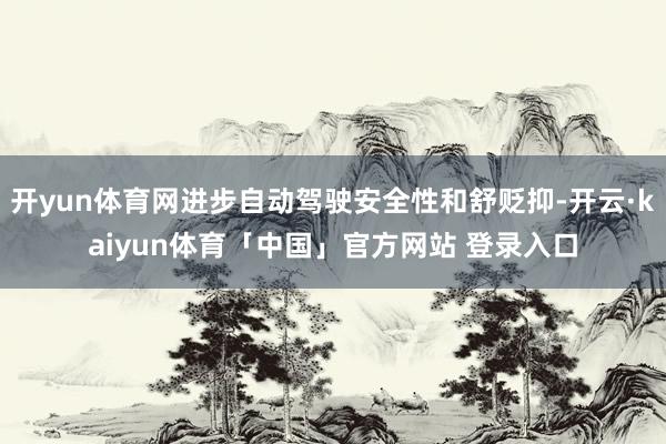开yun体育网进步自动驾驶安全性和舒贬抑-开云·kaiyun体育「中国」官方网站 登录入口