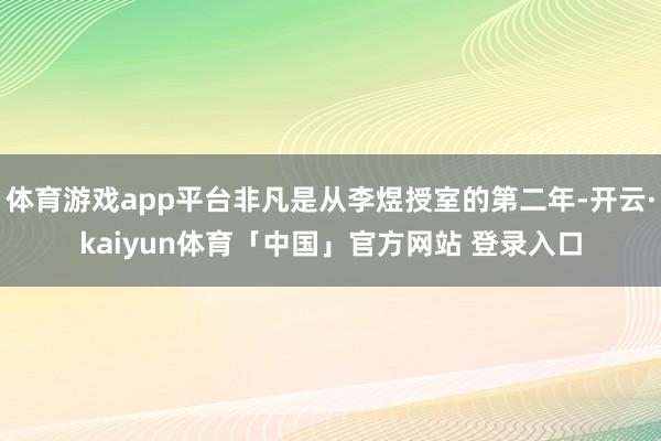体育游戏app平台非凡是从李煜授室的第二年-开云·kaiyun体育「中国」官方网站 登录入口