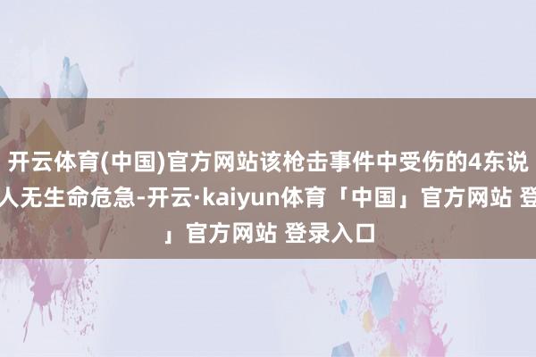 开云体育(中国)官方网站该枪击事件中受伤的4东说念主王人无生命危急-开云·kaiyun体育「中国」官方网站 登录入口