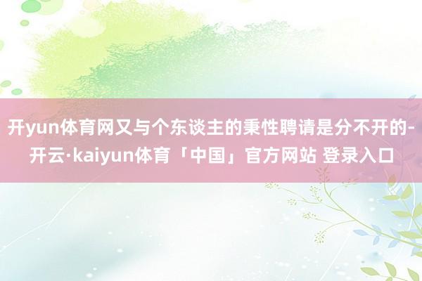 开yun体育网又与个东谈主的秉性聘请是分不开的-开云·kaiyun体育「中国」官方网站 登录入口